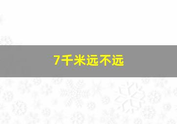 7千米远不远