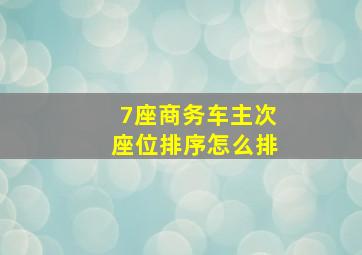 7座商务车主次座位排序怎么排