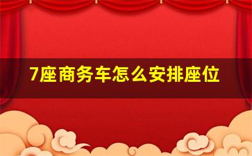 7座商务车怎么安排座位