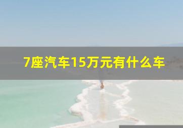 7座汽车15万元有什么车