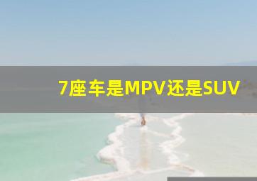 7座车是MPV还是SUV