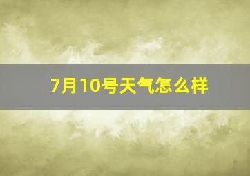 7月10号天气怎么样