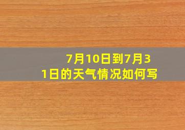 7月10日到7月31日的天气情况如何写