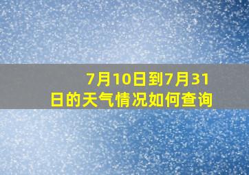 7月10日到7月31日的天气情况如何查询