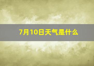 7月10日天气是什么