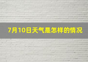 7月10日天气是怎样的情况