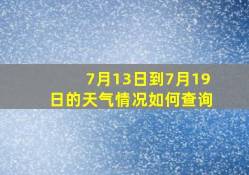 7月13日到7月19日的天气情况如何查询