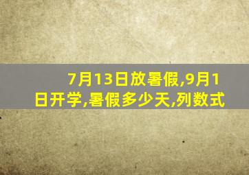 7月13日放暑假,9月1日开学,暑假多少天,列数式