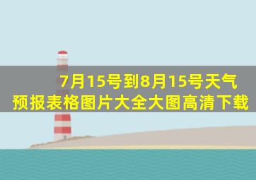 7月15号到8月15号天气预报表格图片大全大图高清下载