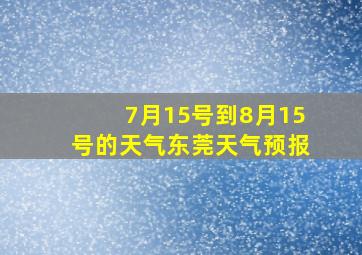 7月15号到8月15号的天气东莞天气预报