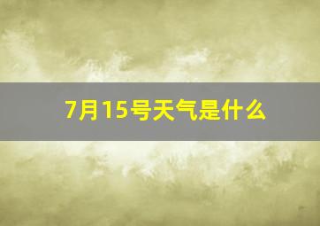 7月15号天气是什么