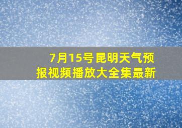 7月15号昆明天气预报视频播放大全集最新