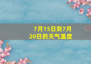 7月15日到7月20日的天气温度