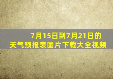 7月15日到7月21日的天气预报表图片下载大全视频