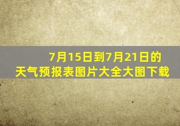 7月15日到7月21日的天气预报表图片大全大图下载