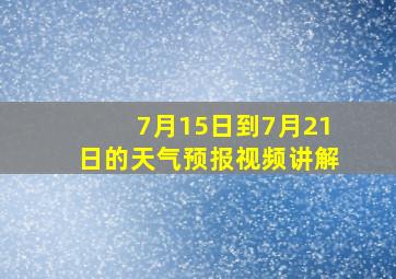 7月15日到7月21日的天气预报视频讲解