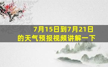 7月15日到7月21日的天气预报视频讲解一下