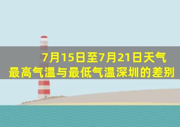 7月15日至7月21日天气最高气温与最低气温深圳的差别