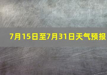 7月15日至7月31日天气预报