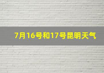 7月16号和17号昆明天气