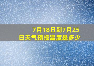 7月18日到7月25日天气预报温度是多少