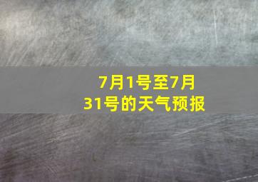 7月1号至7月31号的天气预报