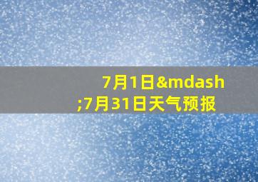 7月1日—7月31日天气预报