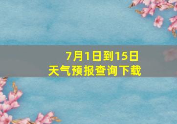 7月1日到15日天气预报查询下载