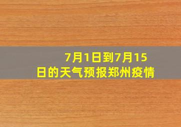 7月1日到7月15日的天气预报郑州疫情