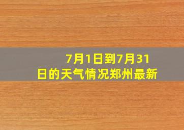 7月1日到7月31日的天气情况郑州最新