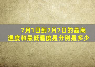 7月1日到7月7日的最高温度和最低温度是分别是多少