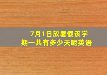 7月1日放暑假该学期一共有多少天呢英语