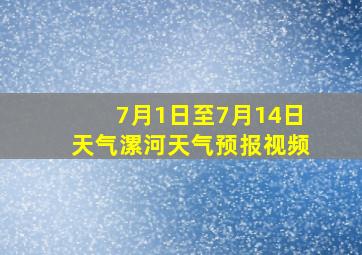 7月1日至7月14日天气漯河天气预报视频