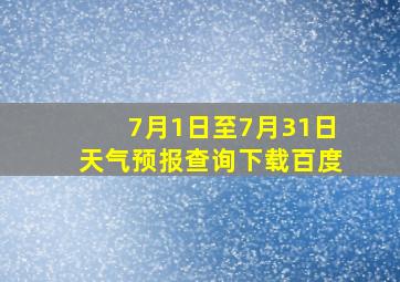 7月1日至7月31日天气预报查询下载百度