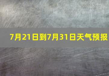 7月21日到7月31日天气预报