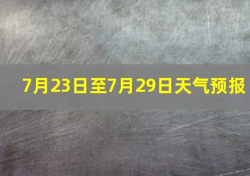 7月23日至7月29日天气预报