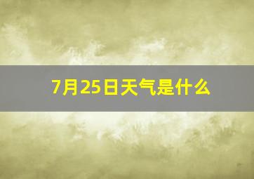 7月25日天气是什么