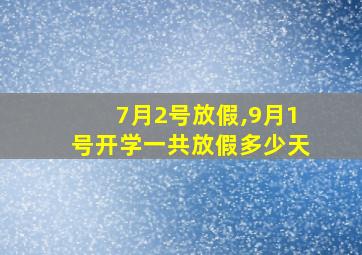 7月2号放假,9月1号开学一共放假多少天