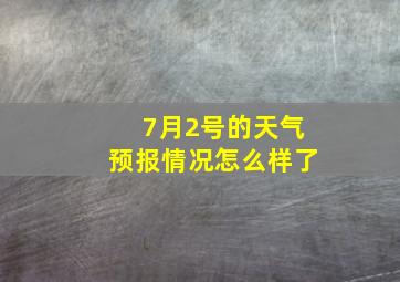 7月2号的天气预报情况怎么样了