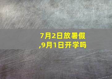 7月2日放暑假,9月1日开学吗