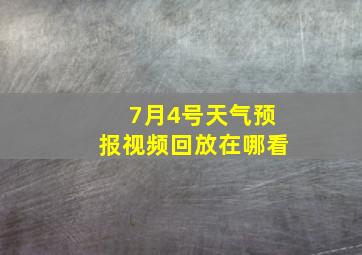 7月4号天气预报视频回放在哪看