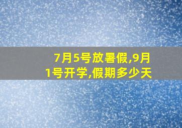 7月5号放暑假,9月1号开学,假期多少天