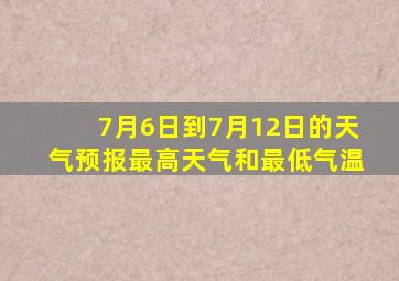 7月6日到7月12日的天气预报最高天气和最低气温