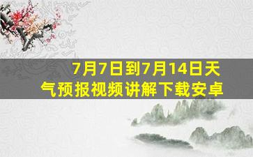 7月7日到7月14日天气预报视频讲解下载安卓