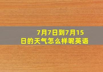 7月7日到7月15日的天气怎么样呢英语