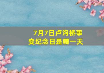 7月7日卢沟桥事变纪念日是哪一天