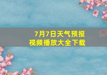 7月7日天气预报视频播放大全下载