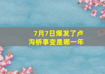 7月7日爆发了卢沟桥事变是哪一年