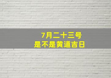 7月二十三号是不是黄道吉日