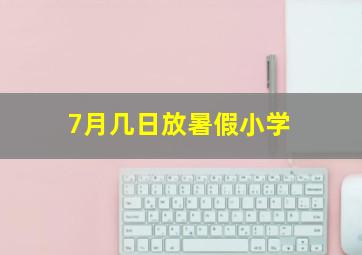 7月几日放暑假小学